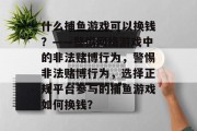 什么捕鱼游戏可以换钱？——警惕网络游戏中的非法赌博行为，警惕非法赌博行为，选择正规平台参与的捕鱼游戏如何换钱？