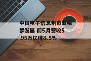 中国电子信息制造业稳步发展 前5月营收5.95万亿增8.5%