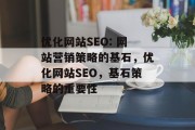 优化网站SEO: 网站营销策略的基石，优化网站SEO，基石策略的重要性