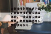 音频插件免费网站下载，智能便捷的音乐播放体验，一键式音乐播放神器，免费音频插件下载与使用指南，便捷音乐播放神器，10款免费音频插件推荐