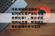 手机端网站流量统计，如何优化用户体验与提升转化率？，优化手机端网站流量，提高转化率的策略分析与实践，优化手机端网站流量，提升转化率的方法和策略分析