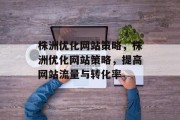 株洲优化网站策略，株洲优化网站策略，提高网站流量与转化率，株洲优化网站策略，提升网站流量和转化率的技巧分享