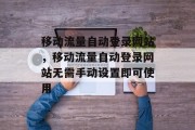 移动流量自动登录网站，移动流量自动登录网站无需手动设置即可使用，不用手动设置就能自动登录移动流量网站，轻松便捷流量管理！