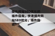 提升网站SEO优化的插件指南，快速提升网站SEO优化，插件指南！，快升网站SEO优化神器，插件指南！提升网站流量速达首页!