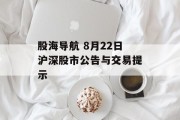 股海导航 8月22日沪深股市公告与交易提示