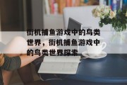 街机捕鱼游戏中的鸟类世界，街机捕鱼游戏中的鸟类世界探索