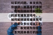 如何解绑波克捕鱼游戏号？这是一个困扰许多玩家的问题。本文将为你提供一些基本的步骤，帮助你顺利地解绑你的波克捕鱼游戏号。，如何解绑波克捕鱼账号？这是众多玩家关心的问题。本文将为你提供一系列简单易行的操作步骤，帮助你轻松解绑你的波克捕鱼账号。