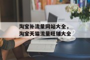 淘宝补流量网站大全，淘宝天猫流量旺铺大全