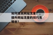 如何提高网站流量？，提升网站流量的技巧有哪些？，提高网站流量，5种有效策略