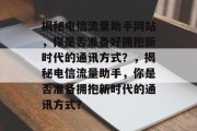 揭秘电信流量助手网站，你是否准备好拥抱新时代的通讯方式？，揭秘电信流量助手，你是否准备拥抱新时代的通讯方式？，电信流量助手，告别旧习惯，拥抱新时代通讯方式