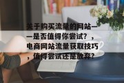 关于购买流量的网站——是否值得你尝试？，电商网站流量获取技巧，值得尝试还是放弃?，电商网站流量获取技巧