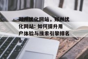 郑州优化网站，郑州优化网站: 如何提升用户体验与搜索引擎排名?，如何通过提升用户体验和搜索引擎排名实现郑州网站优化？