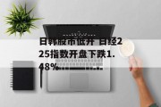 日韩股市低开 日经225指数开盘下跌1.48%