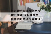 格力地产拟逐步退出房地产业务 控股珠海免税集团方案进行重大调整