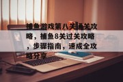 捕鱼游戏第八关通关攻略，捕鱼8关过关攻略，步骤指南，速成全攻略分享