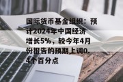 国际货币基金组织：预计2024年中国经济增长5%，较今年4月份报告的预期上调0.4个百分点