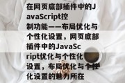 在网页底部插件中的JavaScript控制功能——布局优化与个性化设置，网页底部插件中的JavaScript优化与个性化设置，布局优化与个性化设置的魅力所在，网页优化，页面布局优化与个性化设置的魅力与作用