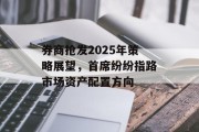 券商抢发2025年策略展望，首席纷纷指路市场资产配置方向