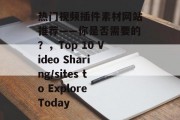 热门视频插件素材网站推荐——你是否需要的？，Top 10 Video Sharing/sites to Explore Today，热门视频插件素材网站推荐，你是否需要的？ Top 10值得一看的视频分享站点今天要分享的是，你是否需要插件功能丰富的视频制作平台？快来了解更多吧！ 视频制作 插件素材 视频制作工具推荐