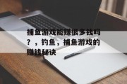 捕鱼游戏能赚很多钱吗？，钓鱼，捕鱼游戏的赚钱秘诀