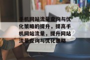 手机网站流量查询与优化策略的提升，提高手机网站流量，提升网站流量查询与优化策略