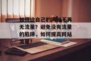 如何让自己的网站不再无流量？避免没有流量的陷阱，如何提高网站流量？，如何做才能不被搜索引擎索引？，提升网站流量的方法。