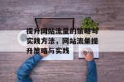 提升网站流量的策略与实践方法，网站流量提升策略与实践，提升网站流量策略与实践指南