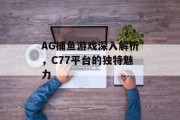 AG捕鱼游戏深入解析，C77平台的独特魅力