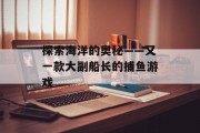 探索海洋的奥秘——又一款大副船长的捕鱼游戏