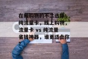 在线购物的不二选择，纯流量卡，线上购物，流量卡 vs 纯流量省钱神器，谁更适合你?，流量卡与纯流量省钱神器，哪款更能帮你节省成本?