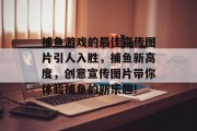 捕鱼游戏的最佳宣传图片引人入胜，捕鱼新高度，创意宣传图片带你体验捕鱼的新乐趣!