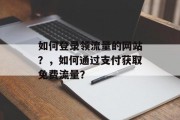 如何登录领流量的网站？，如何通过支付获取免费流量？