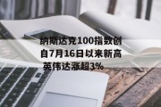 纳斯达克100指数创自7月16日以来新高 英伟达涨超3%