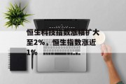 恒生科技指数涨幅扩大至2%，恒生指数涨近1%