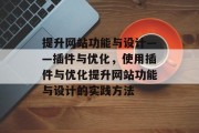 提升网站功能与设计——插件与优化，使用插件与优化提升网站功能与设计的实践方法