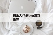 捕鱼大作战bug游戏推荐