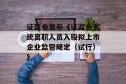 证监会发布《证监会系统离职人员入股拟上市企业监管规定（试行）》