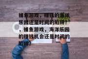 捕鱼游戏，赚钱的海洋乐园还是时间的陷阱？，捕鱼游戏，海洋乐园的赚钱机会还是时间的陷阱？