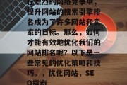 在激烈的网络竞争中，提升网站的搜索引擎排名成为了许多网站和卖家的目标。那么，如何才能有效地优化我们的网站排名呢？以下是一些常见的优化策略和技巧。，优化网站，SEO指南