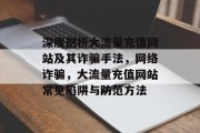 深度剖析大流量充值网站及其诈骗手法，网络诈骗，大流量充值网站常见陷阱与防范方法，深挖大流量充值平台诈骗手法及防范技巧