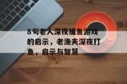 8旬老人深夜捕鱼游戏的启示，老渔夫深夜打鱼，启示与智慧