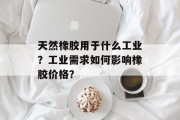 天然橡胶用于什么工业？工业需求如何影响橡胶价格？