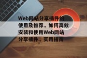 Web网站分享插件的使用及推荐，如何高效安装和使用Web网站分享插件，实用指南，快速上手！web网站分享插件使用指南