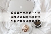 政府要出手相助了？德国经济部长暗示将对汽车制造商提供额外援助