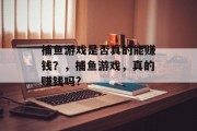 捕鱼游戏是否真的能赚钱？，捕鱼游戏，真的赚钱吗?