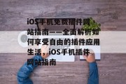 iOS手机免费插件网站指南——全面解析如何享受自由的插件应用生活，iOS手机插件网站指南，iOS手机免费插件有哪些？如何安全使用插件？