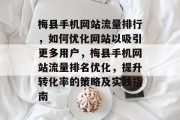 梅县手机网站流量排行，如何优化网站以吸引更多用户，梅县手机网站流量排名优化，提升转化率的策略及实践指南，提高梅县手机网站流量，优化排名策略，获取最佳转化转化