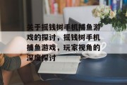 关于摇钱树手机捕鱼游戏的探讨，摇钱树手机捕鱼游戏，玩家视角的深度探讨