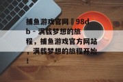 捕鱼游戏官网訫98db - 满载梦想的旅程，捕鱼游戏官方网站，满载梦想的旅程开始！