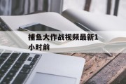 捕鱼大作战视频最新1小时前